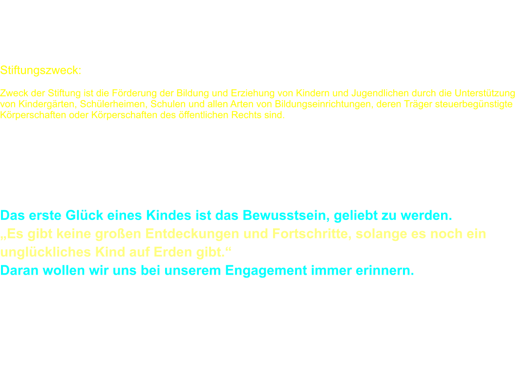 Die Spitzweck - Stiftung wurde im Jahr 2006 von Anni Spitzweck (2011 verstorben), Elke Spitzweck und Peter Spitzweck als öffentliche Stiftung des bürgerlichen Rechts mit Sitz in München gegründet.  Unsere Stiftung ist durch Bescheinigung des Finanzamtes München für Körperschaften vom 15.02.2021 als gemeinnützig anerkannt als eine in § 5 Abs. 1 Nr.9 des Körperschaftsteuergesetzes bezeichnete Körperschaft.  Stiftungszweck:  Zweck der Stiftung ist die Förderung der Bildung und Erziehung von Kindern und Jugendlichen durch die Unterstützung von Kindergärten, Schülerheimen, Schulen und allen Arten von Bildungseinrichtungen, deren Träger steuerbegünstigte Körperschaften oder Körperschaften des öffentlichen Rechts sind.  Der Stiftungszweck wird insbesondere durch folgende Maßnahmen verwirklicht:  1.	Anschaffung/Erneuerung von Geräten (Musikinstrumente, Computer, Lernprogramme, Sportgeräte etc.) 2.	Ausstattung / Verbesserung von Räumen 3.	Unterstützung bei Studienfahrten, Sportkursen, Heimfesten 4.	Anschaffung / Erneuerung von Geräten und Material, auch für behinderte Schüler  Das erste Glück eines Kindes ist das Bewusstsein, geliebt zu werden.	(Don Bosco) „Es gibt keine großen Entdeckungen und Fortschritte, solange es noch ein unglückliches Kind auf Erden gibt.“   (Albert Einstein) Daran wollen wir uns bei unserem Engagement immer erinnern.  In unserer Stiftung ist sichergestellt, dass jeder Euro direkt und ohne Verlust für irgendwelche Kosten den Kindern und Jugendlichen zu Gute kommt.